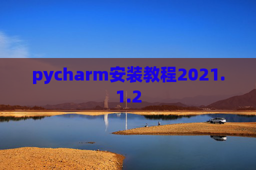 pycharm安装教程2021.1.2 pycharm安装教程2021.1.2